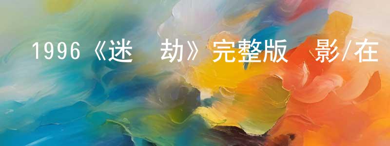 陳立國的動漫綜藝大全,1996《迷離劫》完整版電影/在線觀看/百度云-美劇天堂